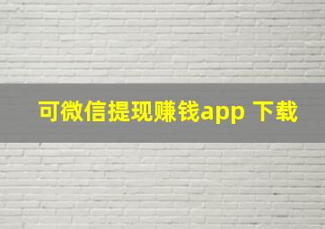 可微信提现赚钱app 下载